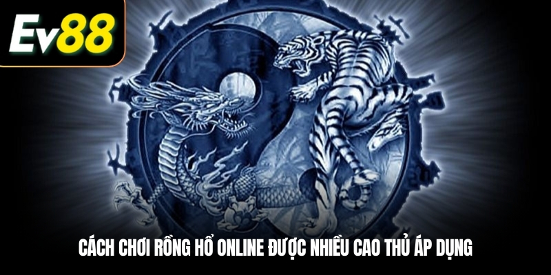 Cách chơi Rồng Hổ online được nhiều cao thủ áp dụng