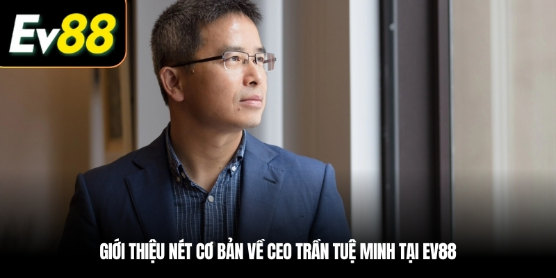Giới thiệu nét cơ bản về CEO Trần Tuệ Minh tại EV88