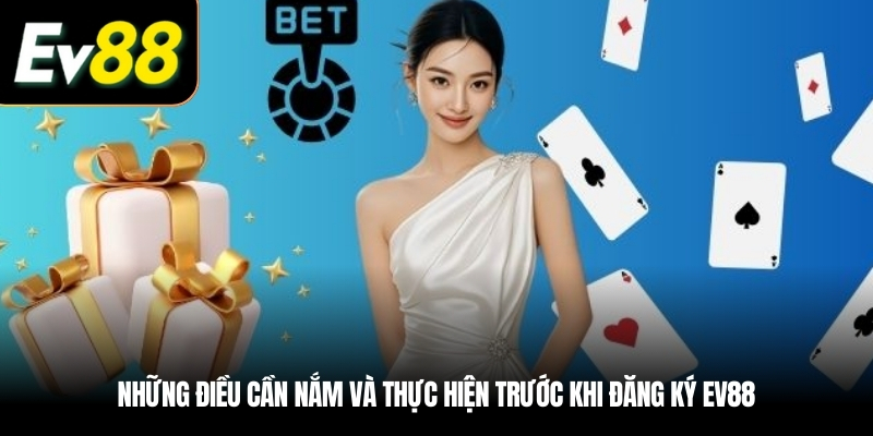 Những điều cần nắm và thực hiện trước khi Đăng ký EV88