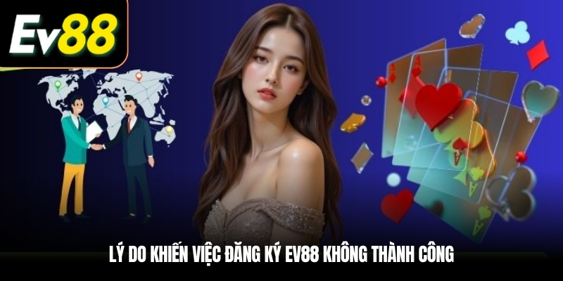 Lý do khiến việc Đăng ký EV88 không thành công