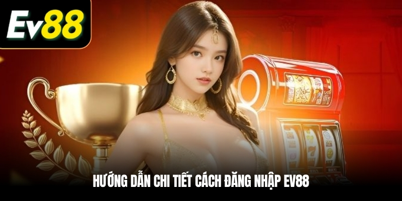 Hướng dẫn chi tiết cách đăng nhập EV88