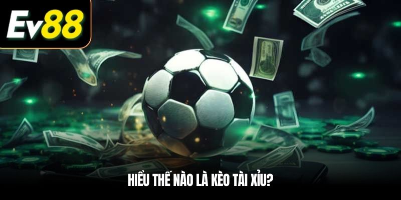 Hiểu thế nào là Kèo tài xỉu?