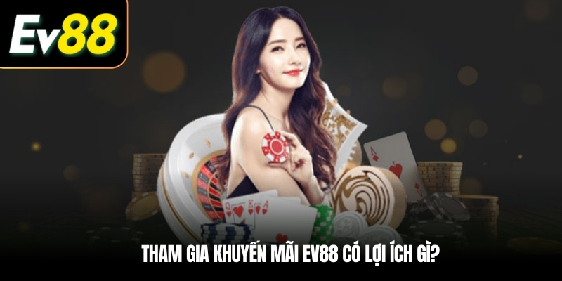 Tham gia khuyến mãi EV88 có lợi ích gì?