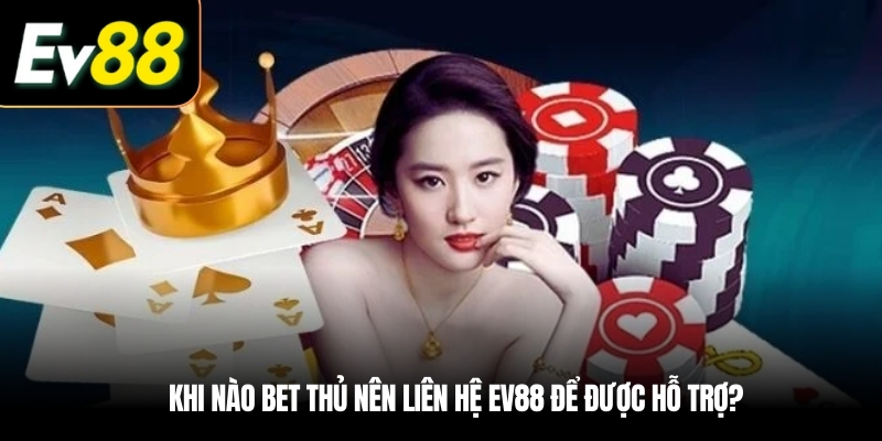 Khi nào bet thủ nên Liên hệ EV88 để được hỗ trợ?