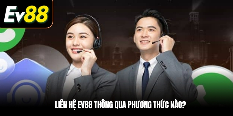 Liên hệ EV88 thông qua phương thức nào?