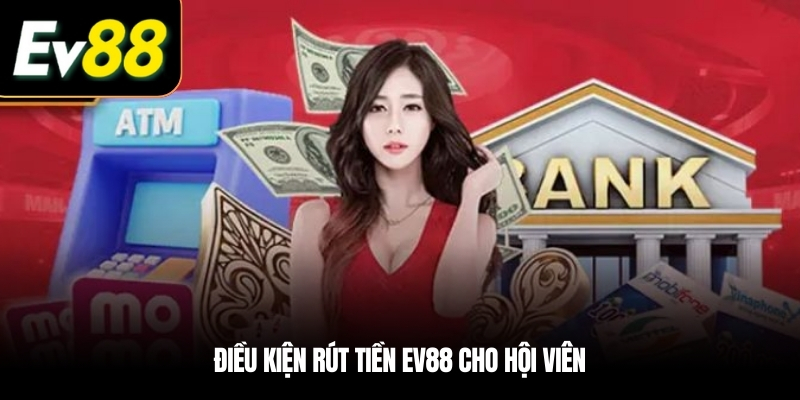 Điều kiện Rút tiền EV88 cho hội viên