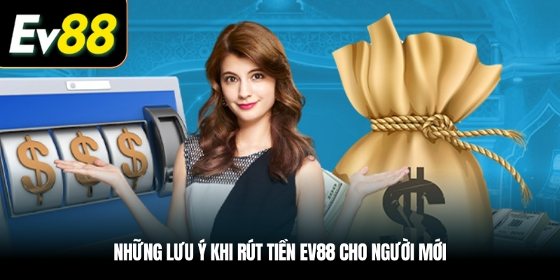Những lưu ý khi Rút tiền EV88 cho người mới