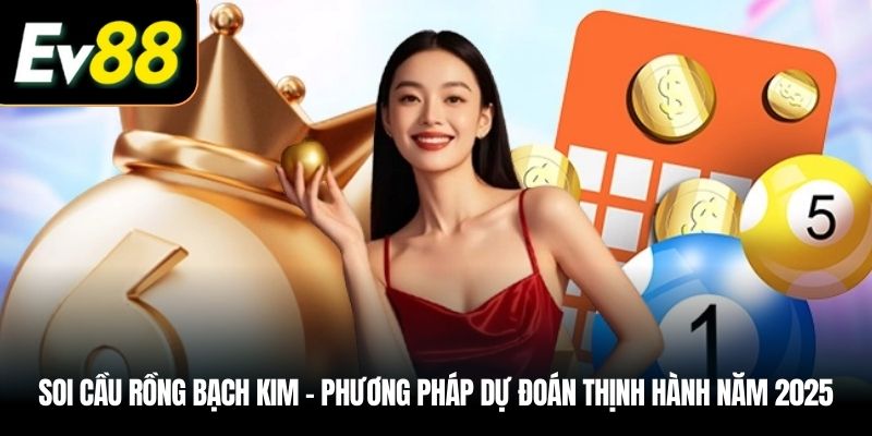 Soi cầu Rồng Bạch Kim – Phương pháp dự đoán thịnh hành năm 2025