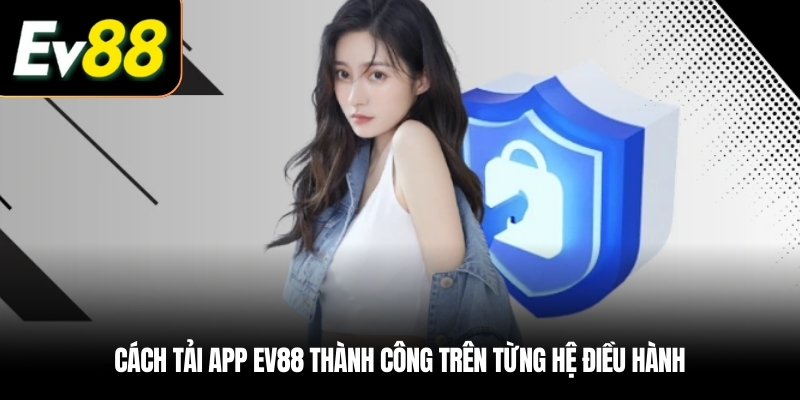 Cách Tải app EV88 thành công trên từng hệ điều hành