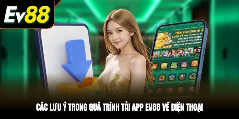 Các lưu ý trong quá trình tải app EV88 về điện thoại