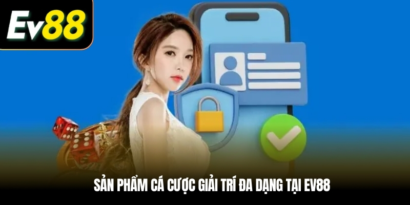 Sản phẩm cá cược giải trí đa dạng tại EV88
