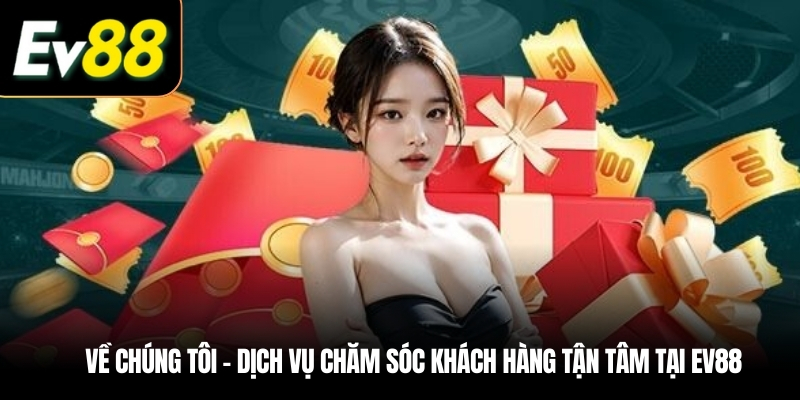Về chúng tôi - Dịch vụ chăm sóc khách hàng tận tâm tại EV88