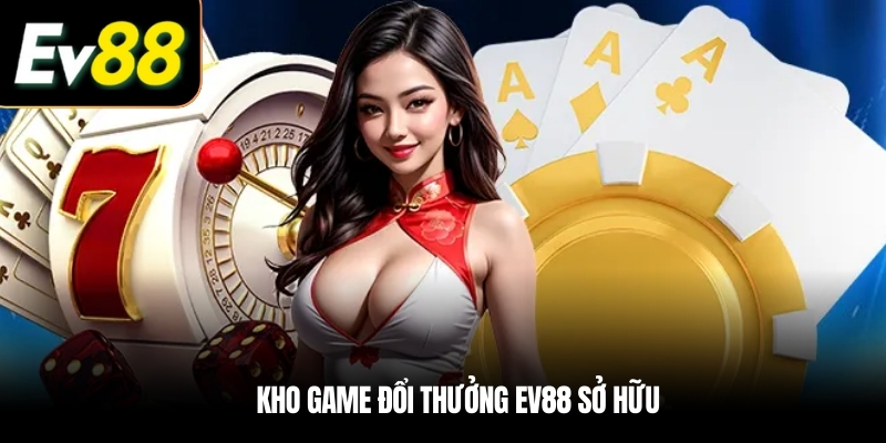Kho game đổi thưởng EV88 sở hữu