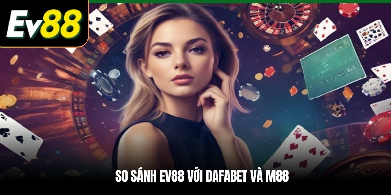 So Sánh EV88 Với Dafabet và M88